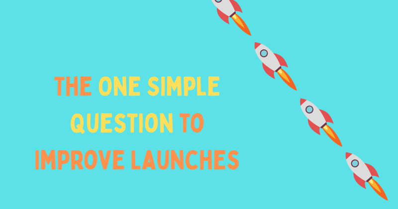 The One Simple Question to Improve Launches