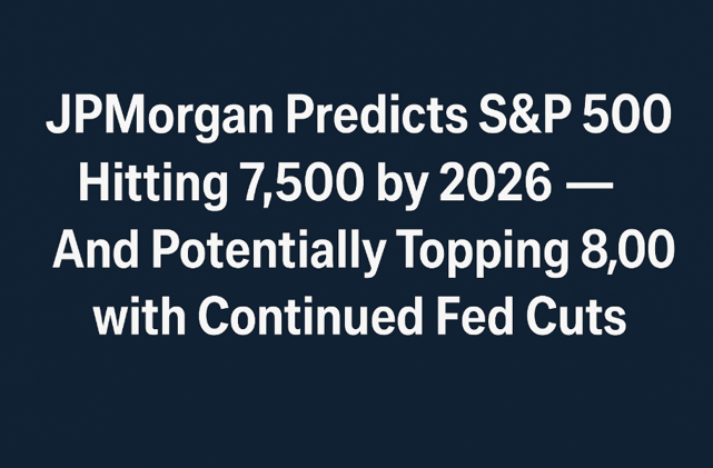 JPMorgan Predicts S&P 500 Hitting 7,500 by 2026 — And Potentially Topping 8,000 with Continued Fed Cuts
