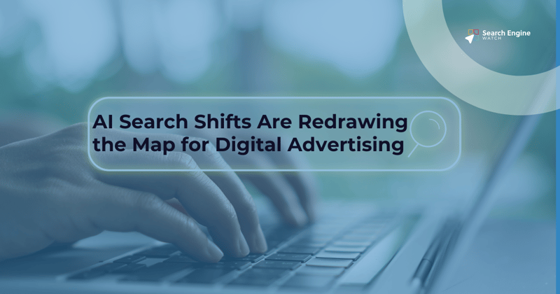 AI Search Shifts Are Redrawing the Map for Digital Advertising