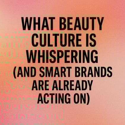 What Beauty Culture Is Whispering (And Smart Brands Are Already Acting On)