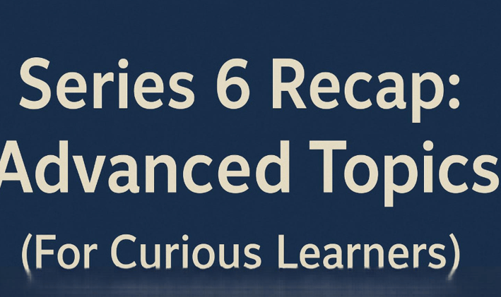 🏦 Series 6 Recap: Advanced Topics (For Curious Learners)