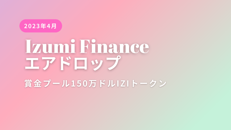 【Airdropキャンペーン】賞金プールには150万ドルのiZiトークンが用意「iZUMi Finance」編