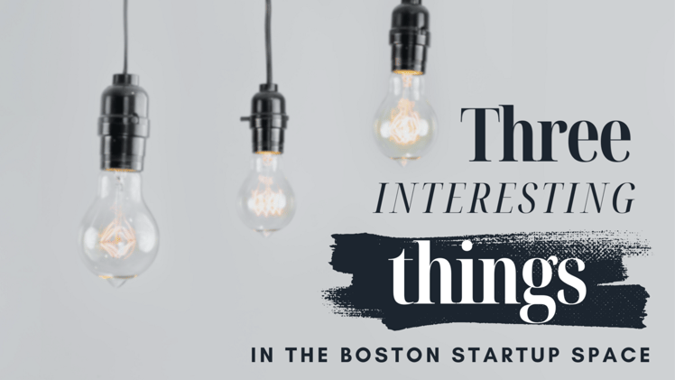 Three Interesting Things (in the Boston Startup Space)