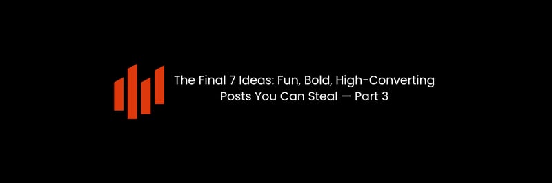 The Final 7 Ideas: Fun, Bold, High-Converting Posts You Can Steal — Part 3 