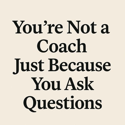 You're Not a Coach Just Because You Ask Questions