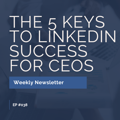 EP #038: The 5 Keys to LinkedIn Success for CEOs