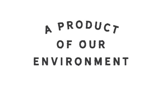 A Product of Our Environment 