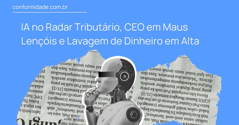 IA no Radar Tributário, CEO em Maus Lençóis e Lavagem de Dinheiro em Alta