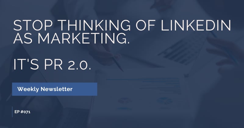 EP #071- Stop Thinking of LinkedIn as Marketing. It's PR 2.0.