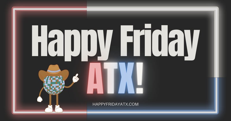 Happy Friday ATX! 🤠 Edition #25 