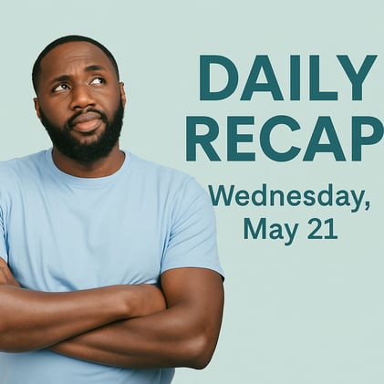 May 21, 2025 - Daily Recap