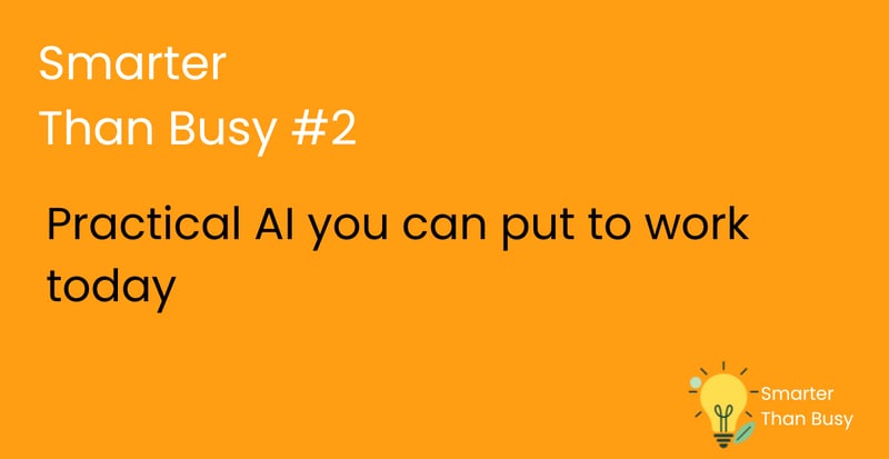 Smarter Than Busy: #2 Practical AI you can put to work today