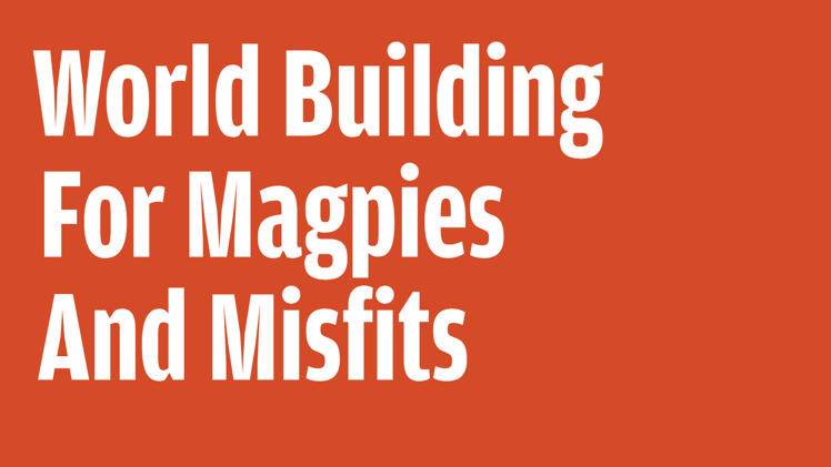World Building for Magpies & Misfits
