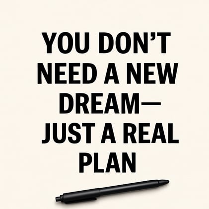 “You Don’t Need a New Dream—Just a Real Plan”