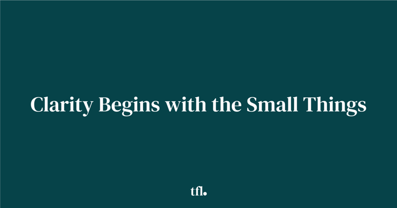 Clarity Begins with the Small Things