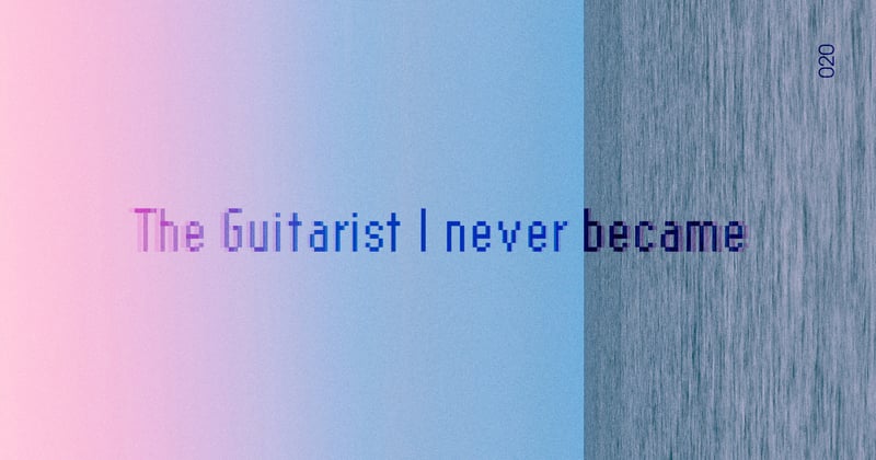 ◉ 020 | The Guitarist I Never Became