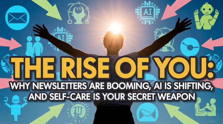 The Rise of You: Why Newsletters Are Booming, AI Is Shifting, and Self-Care Is Your Secret Weapon