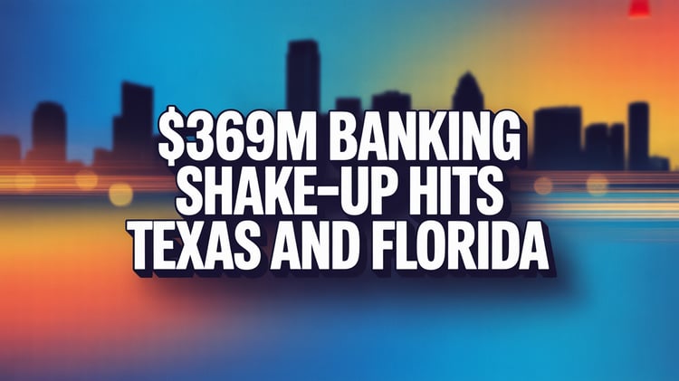 $369M Banking Shake-Up Hits Texas and Florida