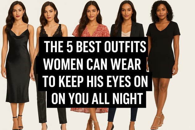 The 5 Best Outfits Women Can Wear to Keep His Eyes on You All Night