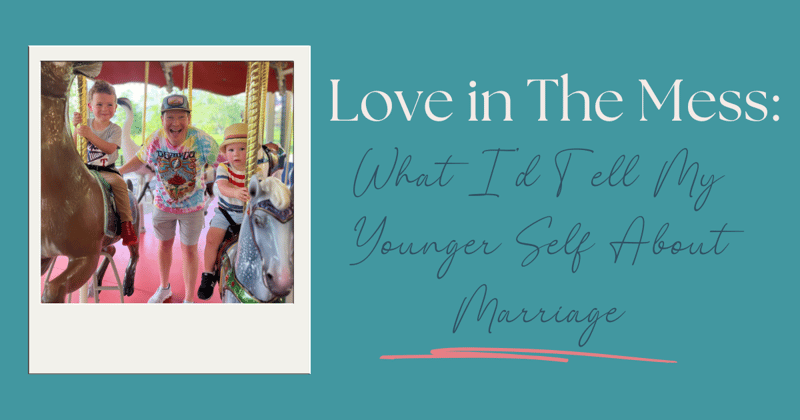 Love in the Mess: What I'd Tell My Younger Self About Marriage