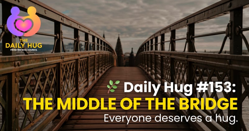 🌿 Daily Hug #153: The Middle of the Bridge