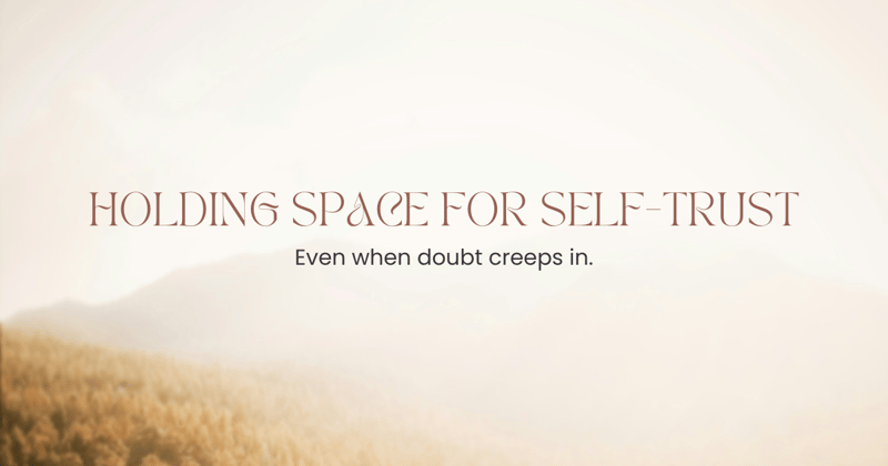 Holding Space for Self-Trust (Even When Doubt Creeps In)