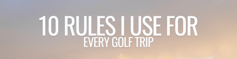 10 Rules I Use For Every Golf Trip