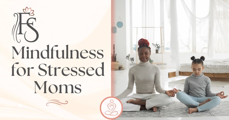 Mindfulness for Stressed Moms: Simple Practices to Find Peace & Focus
