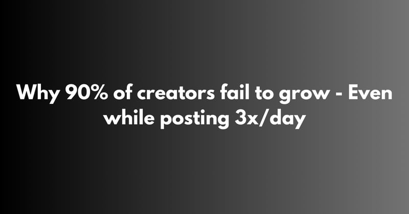 Why 90% of creators fail to grow - even while posting 3x/day
