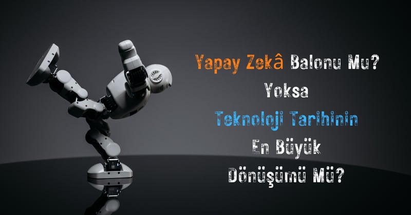 Yapay Zekâ Balonu mu, Yoksa Teknoloji Tarihinin En Büyük Dönüşümü mü?