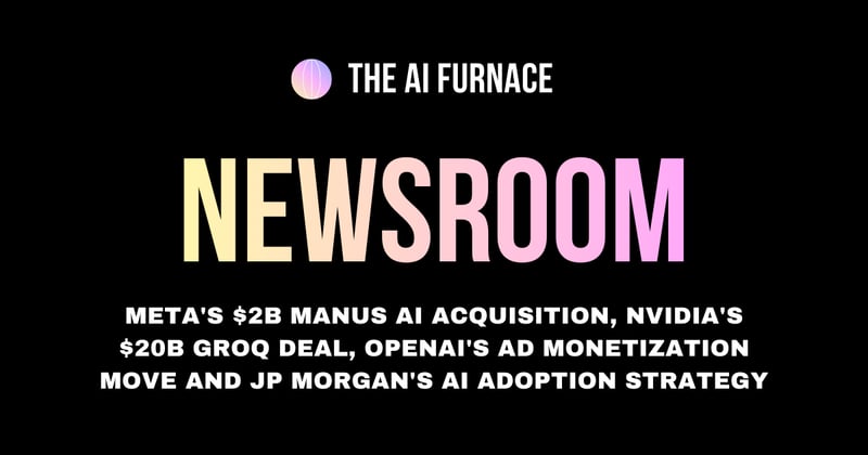 AI Furnace Newsroom: Meta's $2B Manus AI Acquisition, NVIDIA's $20B Groq Deal, OpenAI's Ad Monetization Move and JP Morgan's AI Adoption Strategy