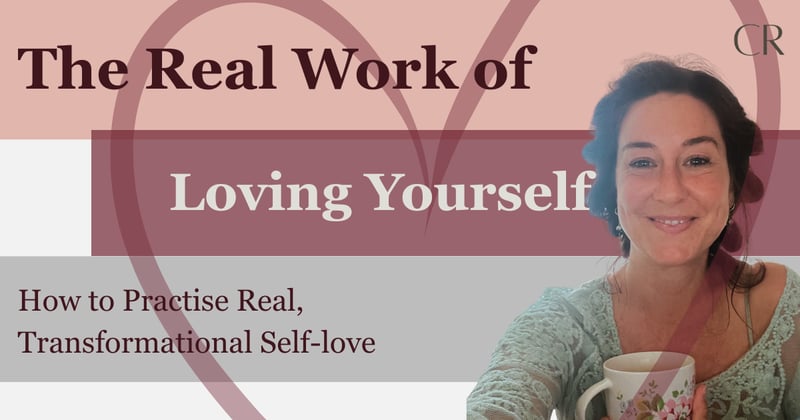 The Real Work of Loving Yourself | How to Practise Real, Transformational Self-love