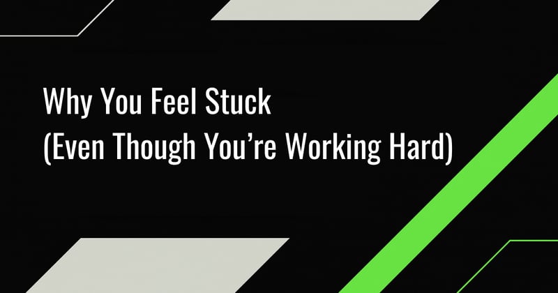 Why You Feel Stuck (Even Though You’re Working Hard)
