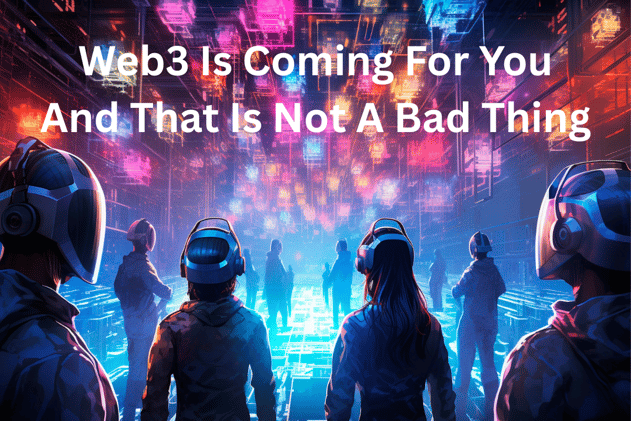 Web3 Is Coming For You — And That’s Not a Bad Thing