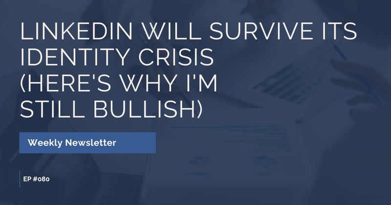 EP #080: LinkedIn Will Survive Its Identity Crisis (Here's Why I'm Still Bullish)