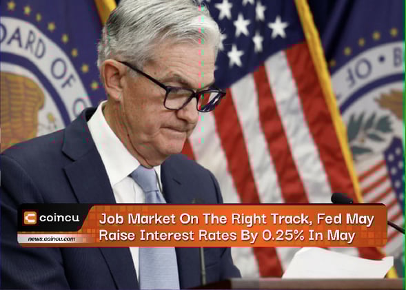“Job Market Soars, Fed’s 0.25% Rate Hike in May to Boost Economy Further!”