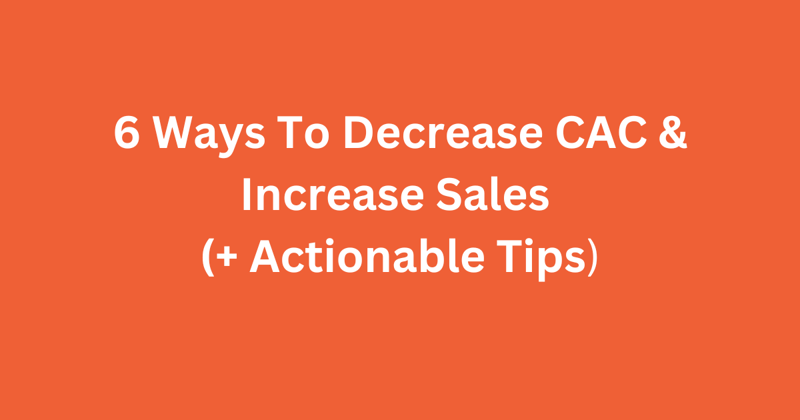 6 Ways To Decrease CAC And Increase Sales (+ Actionable Tips)