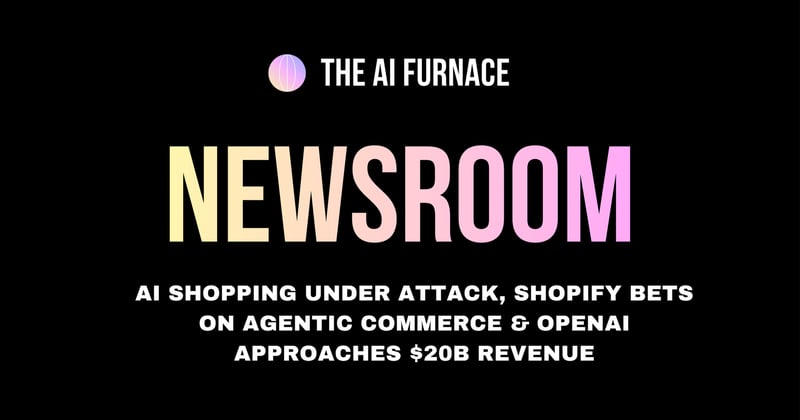 AI Furnace Newsroom: AI Shopping Under Attack, Shopify Bets on Agentic Commerce & OpenAI Approaches $20B Revenue