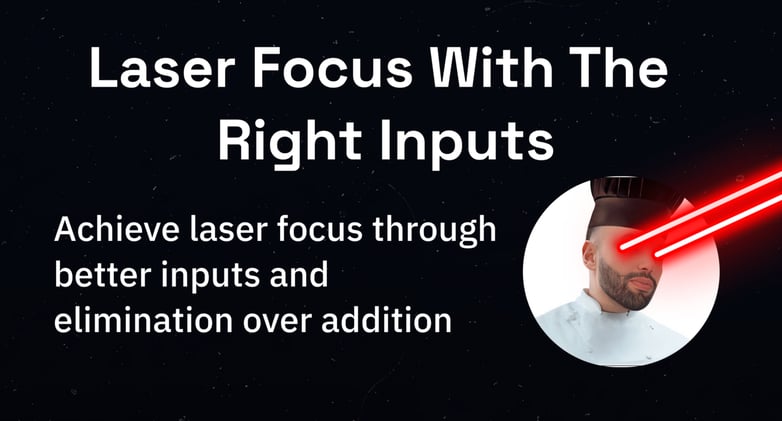 Achieve laser focus through inputs and elimination over addition