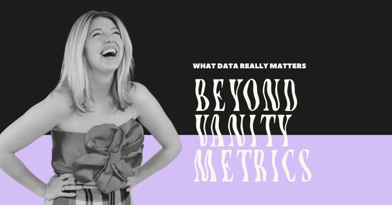 Go beyond vanity metrics!