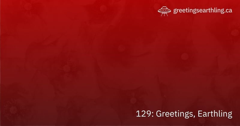 Transmission 129: Greetings, Earthling