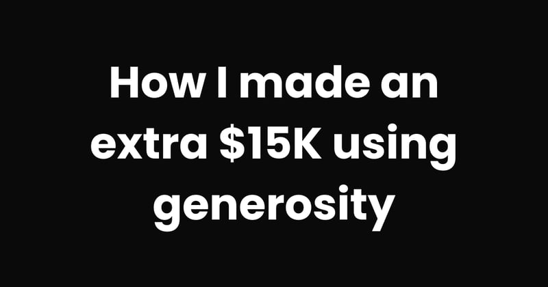 How I made an extra $15K using generosity