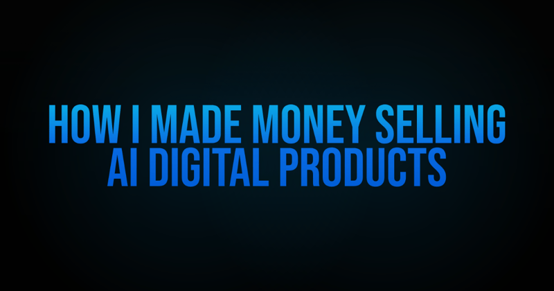 How I Made Money Selling AI Digital Products (And How You Can Too)