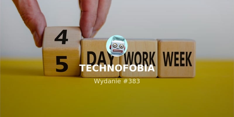 Czterodniowy tydzień pracy | TECHNOFOBIA | Newsletter Artura Kurasińskiego