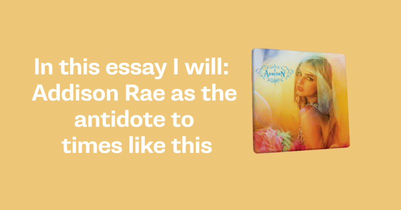 In this essay I will: Addison Rae as the antidote to times like these