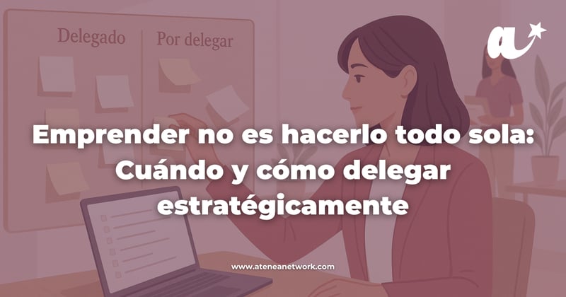 Emprender no es hacerlo todo sola: cuándo y cómo delegar estratégicamente