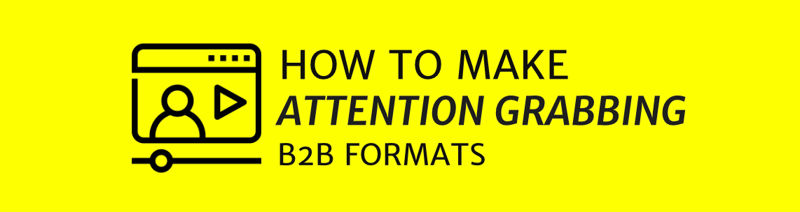NEW SERIES: How To Make Attention Grabbing B2B Formats