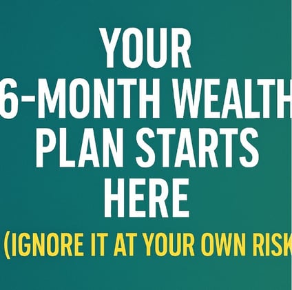 “Your 6-Month Wealth Plan Starts Here (Ignore It at Your Own Risk)”
