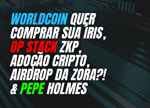 WorldCoin quer comprar sua íris, OP Stack ZKP, Adoção Cripto, Airdrop da Zora?! & Pepe Holmes