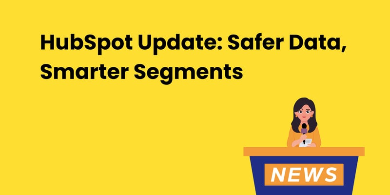 HubSpot Update: Safer Data, Smarter Segments